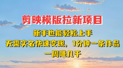 剪映模板拉新项目：新手也能轻松上手，无需实名，快速变现，一分钟一条作品，一周挣几k-58创网