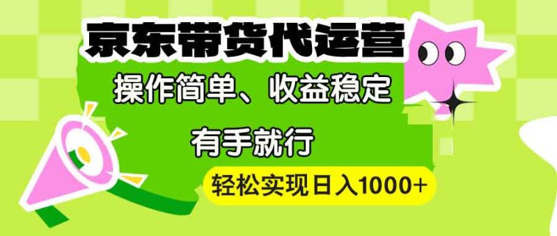 【京东带货代运营】操作简单、收益稳定、有手就行！轻松实现日入1000+-58创网