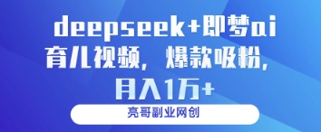 deepseek+即梦ai育儿视频，爆款吸粉，月入1w-58创网