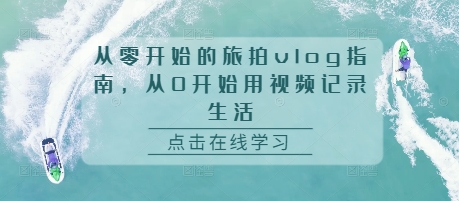 从零开始的旅拍vlog指南，从0开始用视频记录生活-58创网