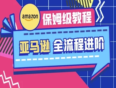亚马逊保姆级全流程实操教程-跨境电商教程-58创网