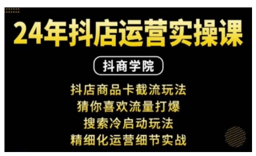 抖音小店运营实操课：抖店商品卡截流玩法，猜你喜欢流量打爆，搜索冷启动玩法，精细化运营细节实战-58创网