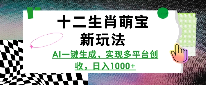 十二生肖萌宝新玩法，AI一键生成，实现多平台创收，日入多张-58创网
