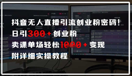 抖音无人直播引流密码，日引300+创业粉，单场轻松1k+变现，附详细实操教程-58创网