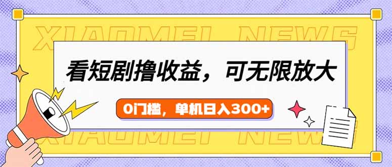 看短剧领收益，可矩阵无限放大，单机日收益300+，新手小白轻松上手-58创网