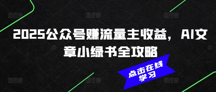 2025公众号赚流量主收益，AI文章小绿书全攻略-58创网