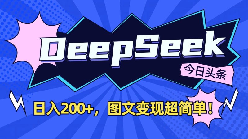 DeepSeek+今日头条：日入200+，图文变现超简单！-58创网