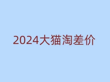 2024版大猫淘差价课程，新手也能学的无货源电商课程-58创网