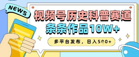 视频号历史科普赛道，条条作品10W+，多平台发布，助你变现收益翻倍-58创网