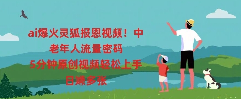 ai爆火灵狐报恩视频，中老年人流量密码，5分钟原创视频轻松上手，日入多张-58创网