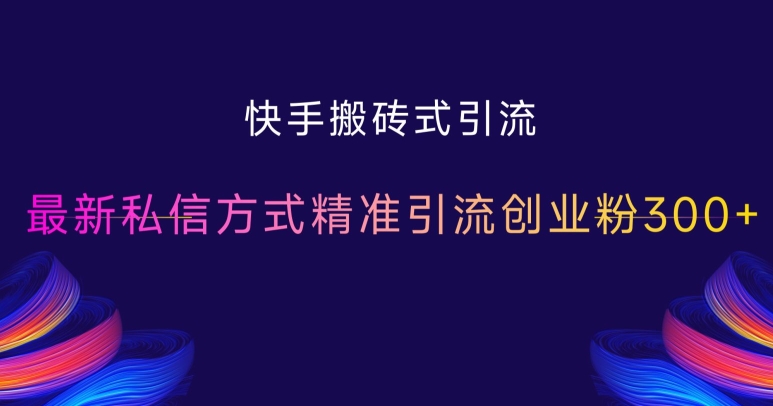 快手搬砖式引流，最新私信方式精准引流创业粉300+-58创网