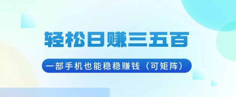 轻松日赚三五百，一部手机也能稳稳赚钱(可矩阵-58创网
