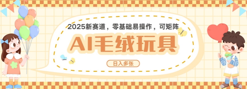 2025AI卡通玩偶赛道，每天五分钟，日入好几张，全程AI操作，可矩阵操作放大收益-58创网