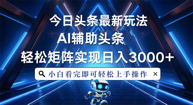 今日头条最新玩法，思路简单，AI辅助，复制粘贴轻松矩阵日入3000+-58创网