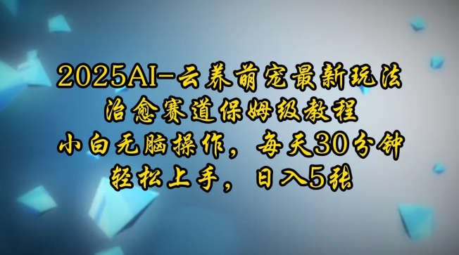 2025AI云养萌宠最新玩法，治愈赛道保姆级教程，小白无脑操作，每天30分钟，轻松上手，日入5张-58创网