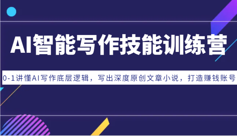 AI智能写作技能训练营：0-1讲懂AI写作底层逻辑，写出深度原创文章小说，打造赚钱账号-58创网