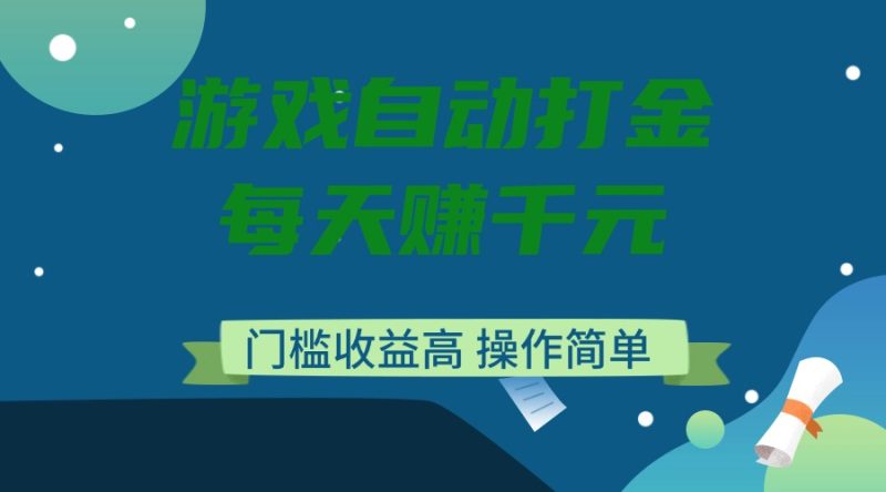 游戏自动打金，每天赚千元，门槛收益高，操作简单-58创网