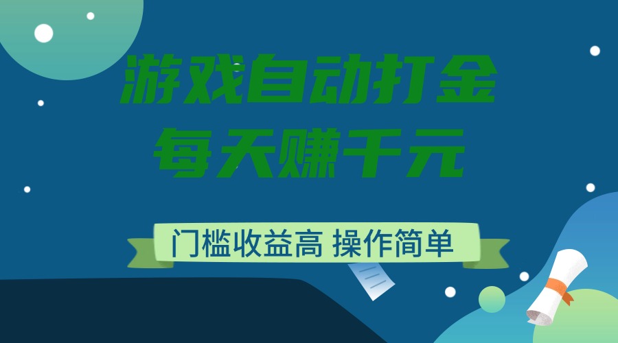 游戏自动打金，每天赚千元，门槛收益高，操作简单-58创网