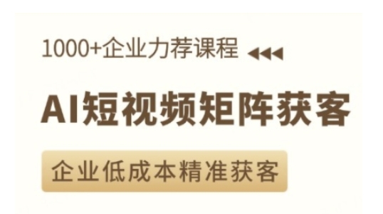 AI短视频矩阵获客实操课，企业低成本精准获客-58创网