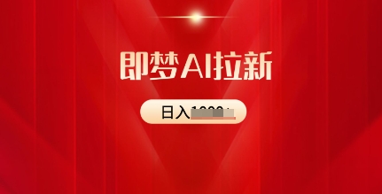 即梦AI拉新：2025最新风口，5个粉丝就可以，收益可观-58创网
