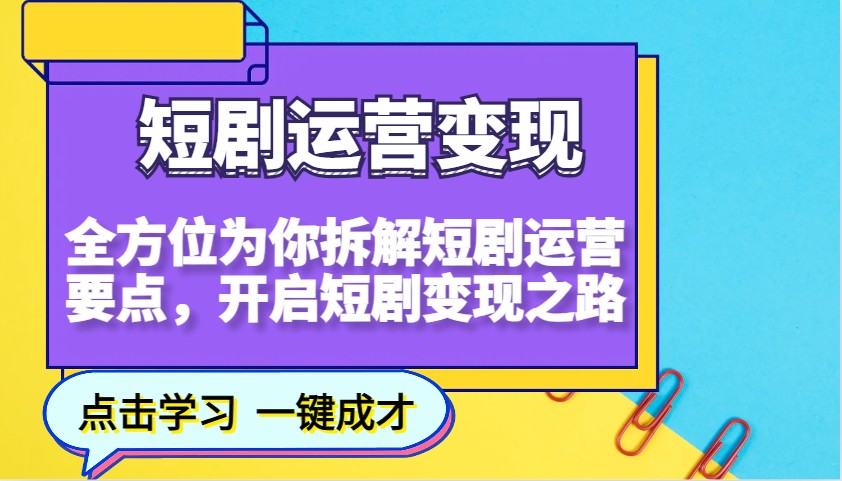 短剧运营变现，全方位为你拆解短剧运营要点，开启短剧变现之路-58创网