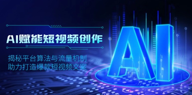 AI赋能短视频创作，揭秘平台算法与流量机制，助力打造爆款短视频文案-58创网