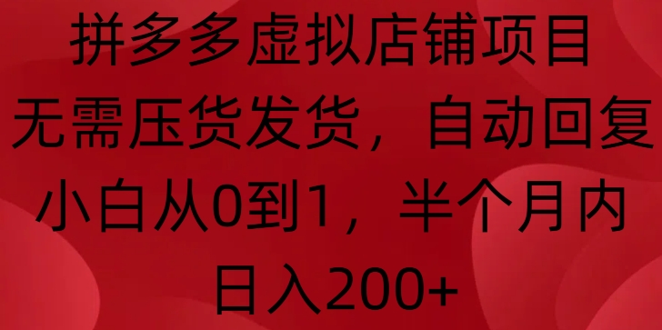 拼多多虚拟店铺项目，无需压货发货，自动回复，小白从0到1，半个月内日入200+【揭秘】-58创网