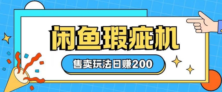 咸鱼瑕疵机售卖玩法0基础也能上手，日入2张-58创网