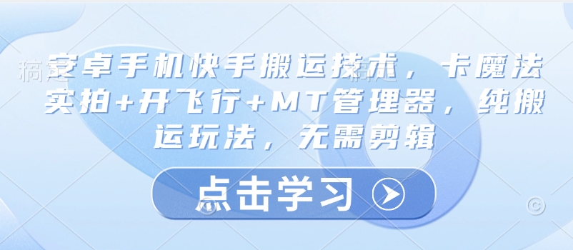 安卓手机快手搬运技术，卡魔法实拍+开飞行+MT管理器，纯搬运玩法，无需剪辑-58创网