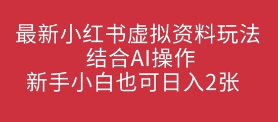 最新小红书虚拟资料玩法结合AI操作，新手小白也可日入2张-58创网