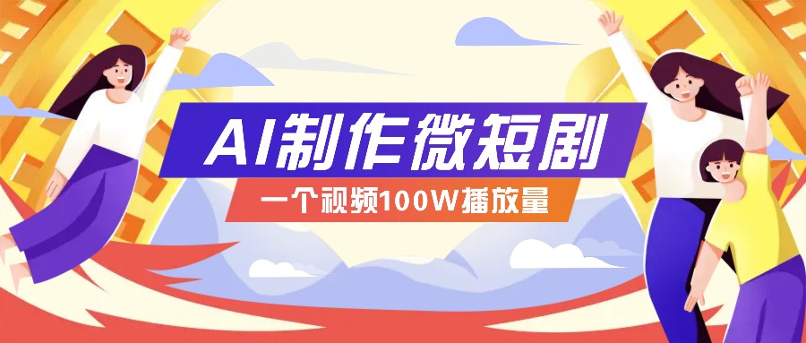 AI制作微短剧实操教程，今年最大风口一个视频100W播放量，附详细实操+变现计划-58创网