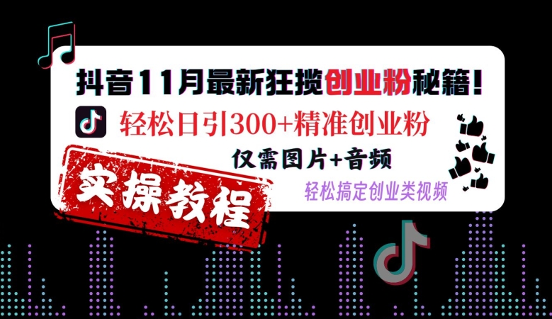 抖音11月最新狂揽创业粉秘籍，轻松日引300+精准创业粉，仅需图片+音频，轻松搞定创业类视频-58创网