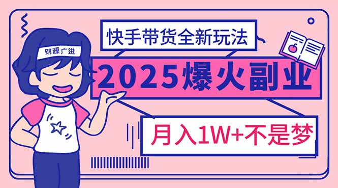 2025年爆红副业！快手带货全新玩法，月入1万加不是梦！-58创网
