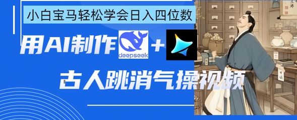 AI古人跳消气操视频制作，deepseek+即梦，小白宝马轻松学会日入四位数-58创网