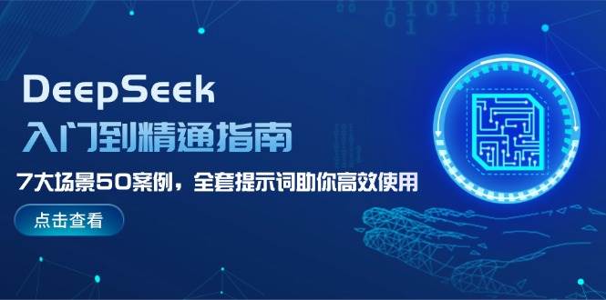 DeepSeek入门到精通指南，7大场景50案例，全套提示词助你高效使用-58创网