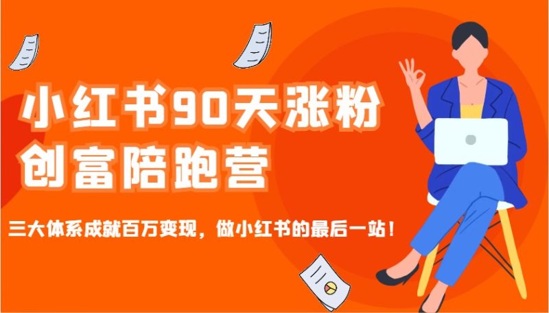 小红书90天涨粉创富陪跑营，三大体系成就百万变现，做小红书的最后一站！-58创网
