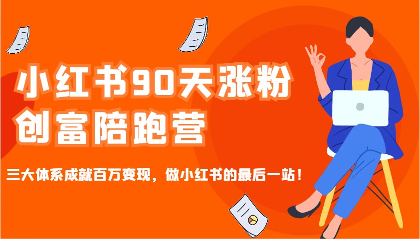 小红书90天涨粉创富陪跑营，三大体系成就百万变现，做小红书的最后一站！-58创网
