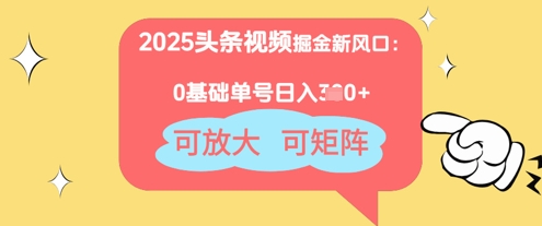 2025头条视频掘金新风口：0基础日入3张+，可放大，可矩阵-58创网
