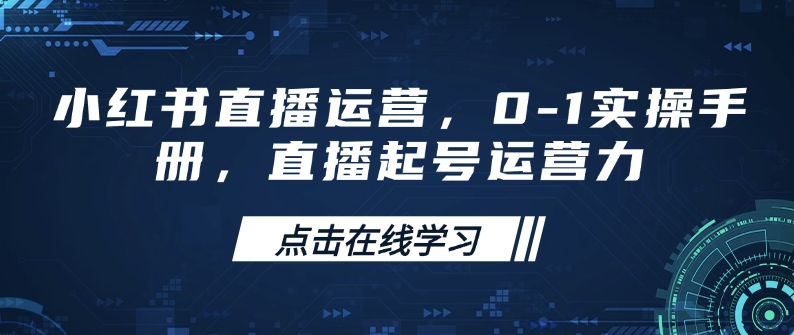 小红书直播运营，0-1实操手册，直播起号运营力-58创网
