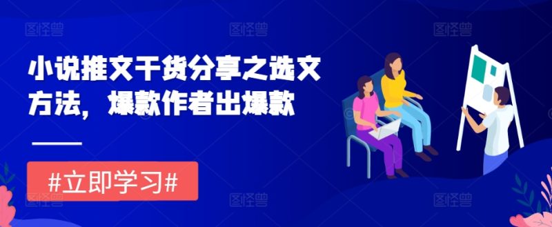 小说推文干货分享之选文方法，爆款作者出爆款-58创网