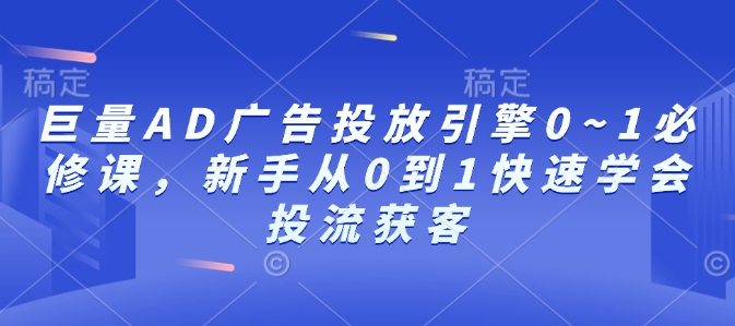 巨量AD广告投放引擎0~1必修课，新手从0到1快速学会投流获客-58创网