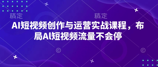 AI短视频创作与运营实战课程，布局Al短视频流量不会停-58创网