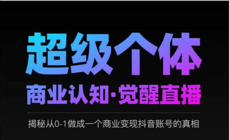 2025超级个体商业认知·觉醒直播，揭秘从0-1做成一个商业变现抖音账号的真相-58创网