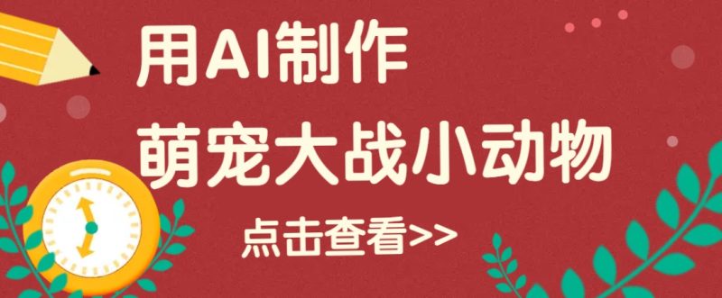 用AI制作萌娃大战小动物视频，轻松涨粉20w+(详细教程)-58创网
