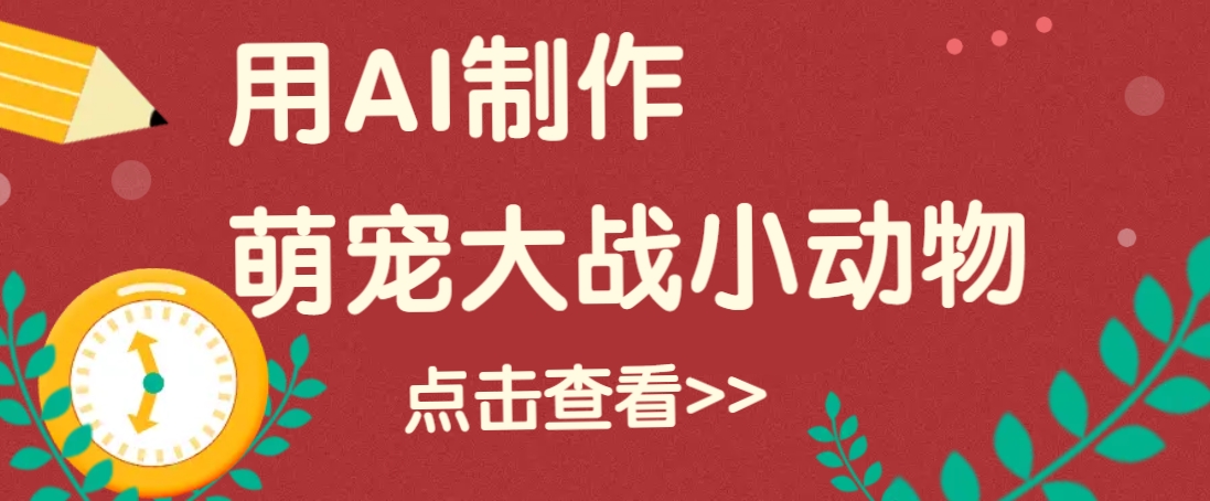 用AI制作萌娃大战小动物视频，轻松涨粉20w+(详细教程)-58创网