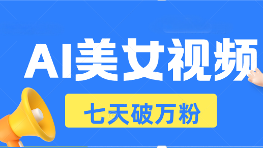 AI美女视频玩法，短视频七天快速起号，日收入500+-58创网