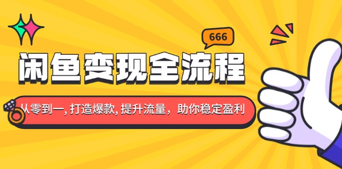 闲鱼变现全流程：你从零到一, 打造爆款, 提升流量，助你稳定盈利-58创网