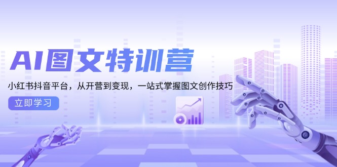 AI图文特训营：小红书抖音平台，从开营到变现，一站式掌握图文创作技巧-58创网