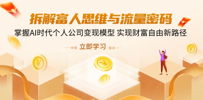 拆解富人思维与流量密码，掌握AI时代个人公司变现模型 实现财富自由新路径-58创网