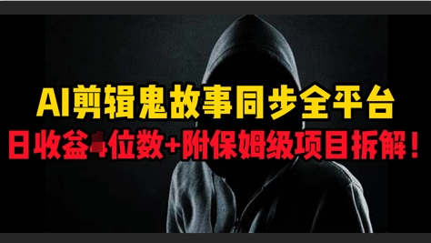 AI剪辑鬼故事，同步全平台，日收益3位数+附保姆级项目拆解!-58创网